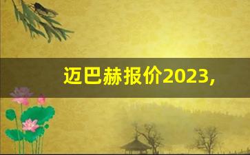 迈巴赫报价2023,迈巴赫s级 2023款 报价